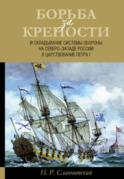 Борьба за крепости и складывание системы обороны на Северо-Западе России в царствование Петра I - Н. Р. Славнитский