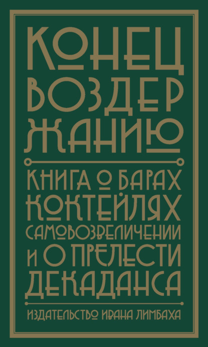 Конец воздержанию. Книга о барах, коктейлях, самовозвеличении и о прелести декаданса - Группа авторов