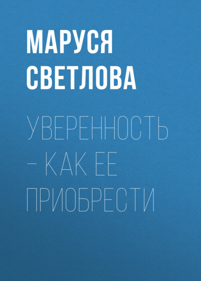 Уверенность – как ее приобрести - Маруся Светлова