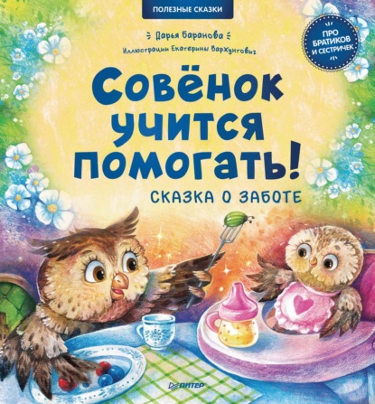 Совёнок учится помогать! Сказка о заботе. Полезные сказки - Дарья Баранова