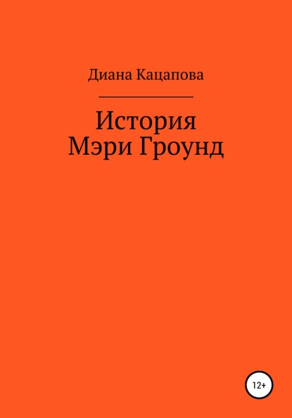 История Мэри Гроунд - Диана Денисовна Кацапова