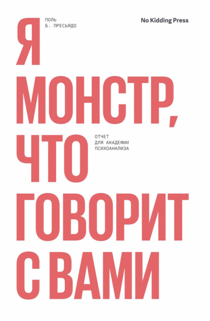 Я монстр, что говорит с вами. Отчет для академии психоанализа - Поль Пресьядо