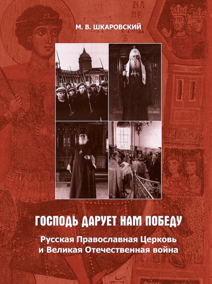 «Господь дарует нам победу». Русская Православная Церковь и Великая Отечественная война - М. В. Шкаровский