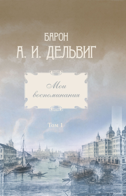 Мои воспоминания. Том 1. 1813-1842 гг. - Андрей Иванович Дельвиг