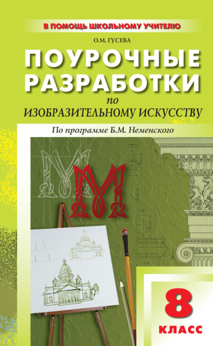 Поурочные разработки по изобразительному искусству. 8 класс (По программе Б. М. Неменского «Изобразительное искусство. Дизайн и архитектура в жизни человека») - О. М. Гусева