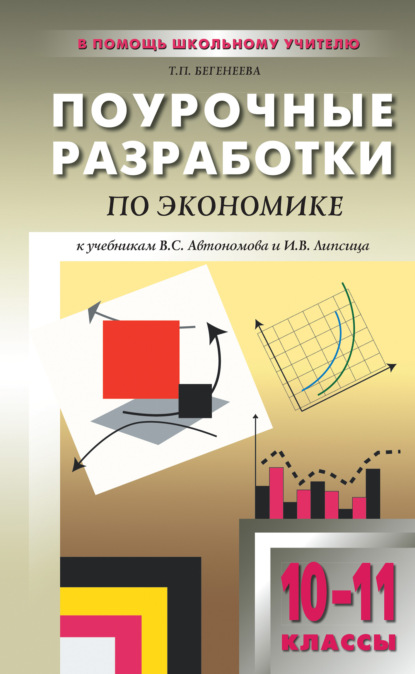 Поурочные разработки по экономике: базовый уровень. 10–11 классы (к учебникам В. С. Автономова и И. В. Липсица) - Т. П. Бегенеева