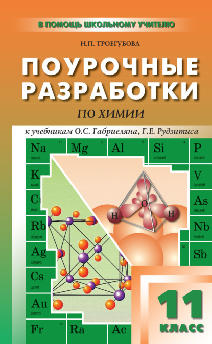 Поурочные разработки по химии. 11 класс (к УМК О. С. Габриеляна, Г. Г. Лысовой (М.: Дрофа); Г. Е. Рудзитиса, Ф. Г. Фельдмана (М.: Просвещение)) - Н. П. Троегубова