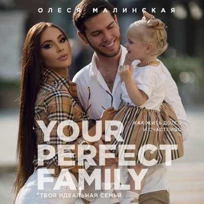 Your perfect family. Как жить долго и счастливо. Твоя идеальная семья - Олеся Малинская