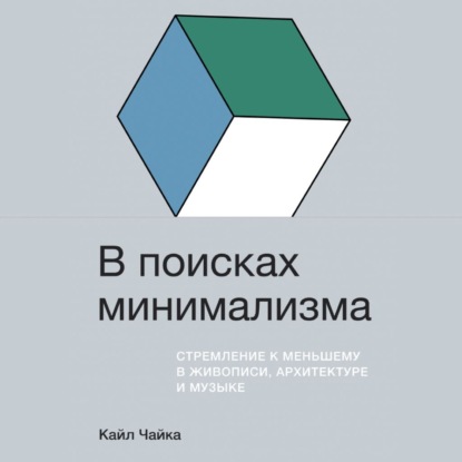 В поисках минимализма. Стремление к меньшему в живописи, архитектуре и музыке - Кайл Чайка