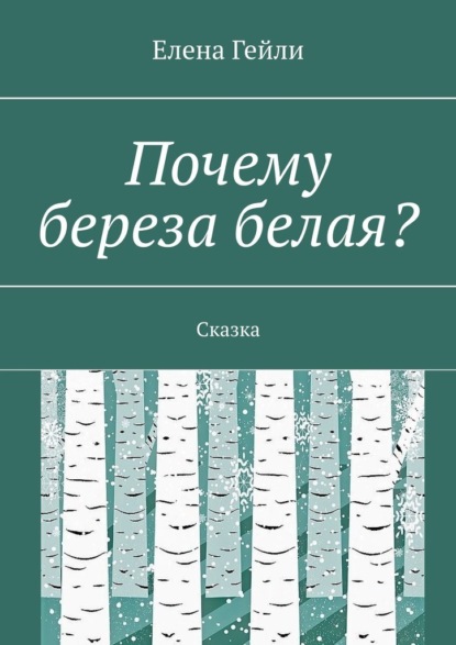 Почему береза белая? Сказка - Елена Гейли