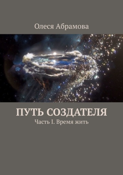 Путь Создателя. Часть I. Время жить - Олеся Абрамова