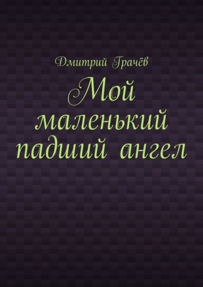 Мой маленький падший ангел - Дмитрий Грачёв