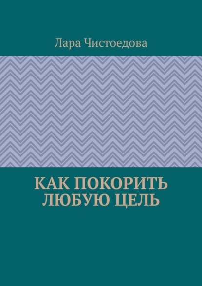 Как покорить любую цель - Лара Чистоедова