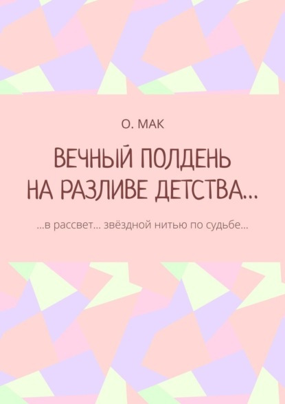 ВЕЧНЫЙ ПОЛДЕНЬ НА РАЗЛИВЕ ДЕТСТВА… …в рассвет… звёздной нитью по судьбе… - О. МАК