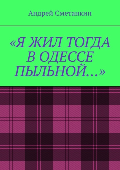 «Я жил тогда в Одессе пыльной…» - Андрей Сметанкин