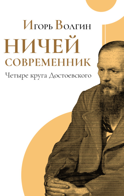 Ничей современник. Четыре круга Достоевского. - Игорь Волгин