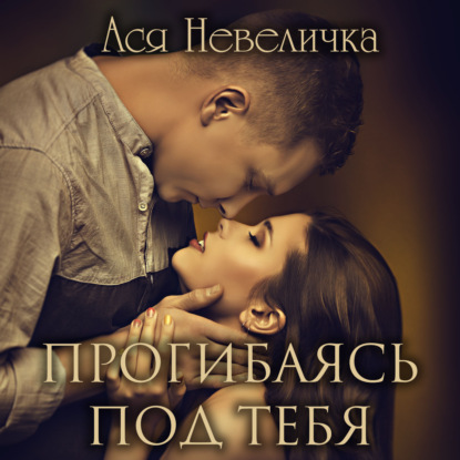 Прогибаясь под тебя - Ася Невеличка