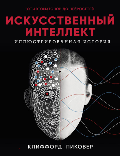 Искусственный интеллект. Иллюстрированная история. От автоматов до нейросетей - Клиффорд Пиковер