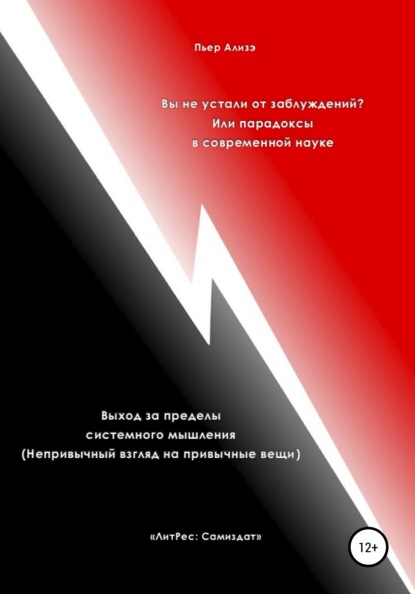 Вы не устали от заблуждений? Или парадоксы в современной науке. Выход за пределы системного мышления. Непривычный взгляд на привычные вещи — Пьер Ализэ