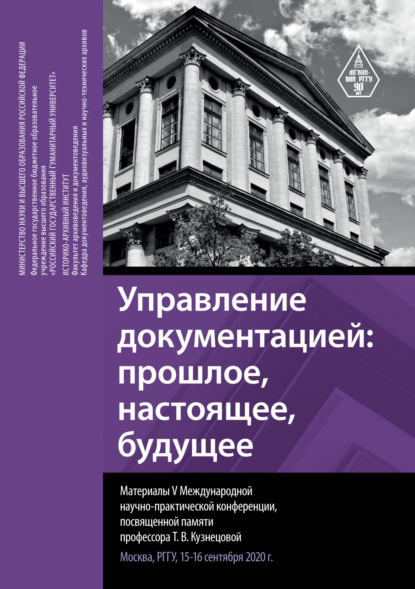 Управление документацией: прошлое, настоящее, будущее. Материалы V Международной научно-практической конференции, посвященной памяти профессора Т. В. Кузнецовой. Москва, РГГУ, 15–16 сентября 2020 г. - Группа авторов