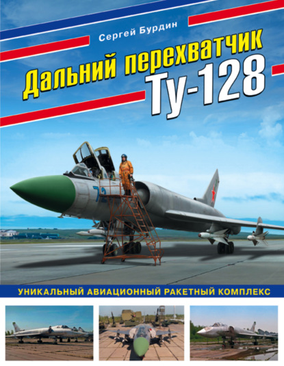 Дальний перехватчик Ту-128. Уникальный авиационный ракетный комплекс - Сергей Бурдин