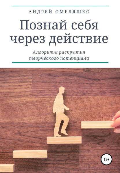 Познай себя через действие. Алгоритм раскрытия творческого потенциала - Андрей Омеляшко