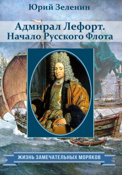 Адмирал Лефорт. Начало Русского флота — Юрий Зеленин