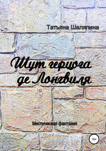 Шут герцога де Лонгвиля - Татьяна Евгеньевна Шаляпина