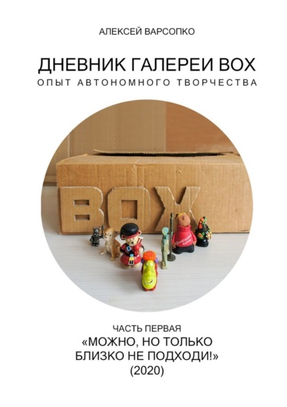 Дневник галереи BOX. Опыт автономного творчества. Часть первая. «Можно, но только близко не подходи!» (2020) - Алексей Варсопко