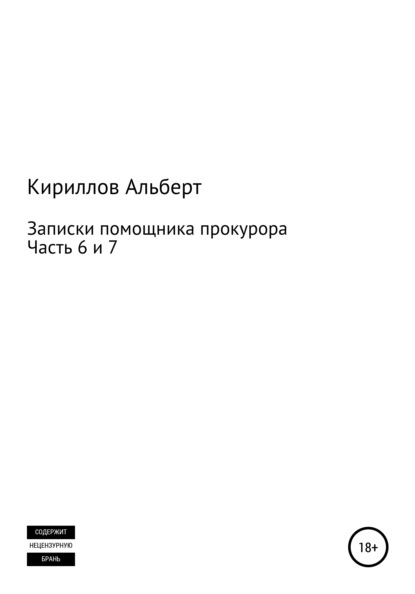 Записки помощника прокурора. Часть 6 и 7 - Альберт Кириллов