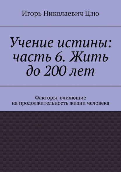 Учение истины: часть 6. Жить до 200 лет. Факторы, влияющие на продолжительность жизни человека — Игорь Николаевич Цзю