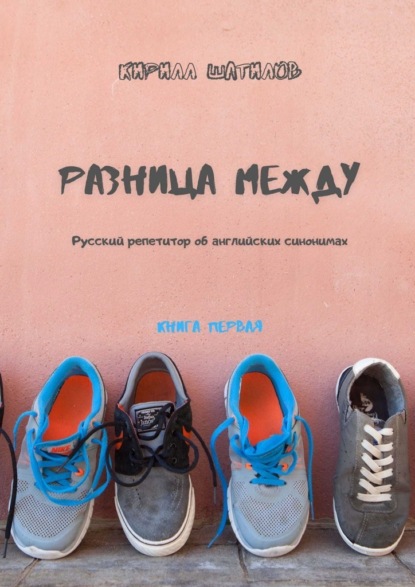 Разница между. Русский репетитор об английских синонимах. Книга первая - Кирилл Шатилов