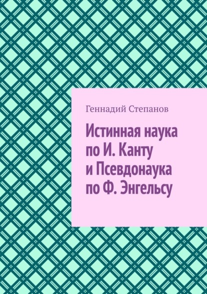 Истинная наука по И. Канту и Псевдонаука по Ф. Энгельсу - Геннадий Степанов