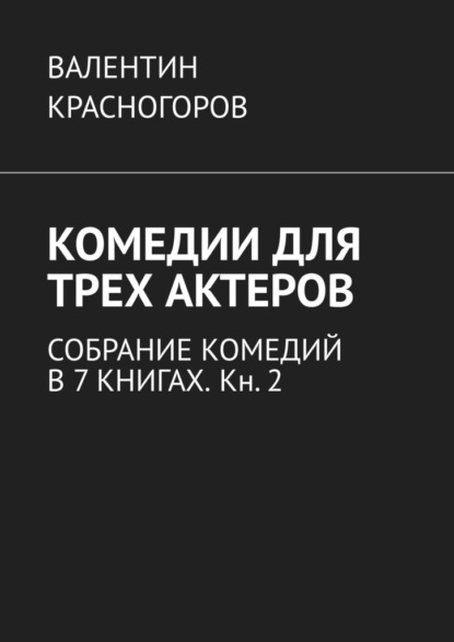 Комедии для трех актеров. Собрание комедий в 7 книгах. Кн. 2 - Валентин Красногоров