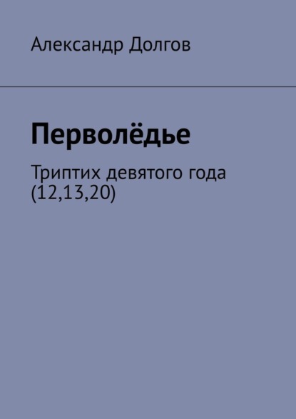 Перволёдье. Триптих девятого года (12,13,20) - Александр Долгов