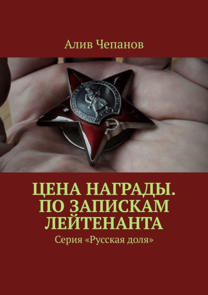 Цена награды. По запискам лейтенанта. Серия «Русская доля» - Алив Чепанов