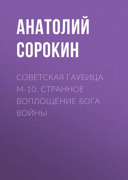 Советская гаубица М-10. Странное воплощение бога войны - Анатолий Сорокин