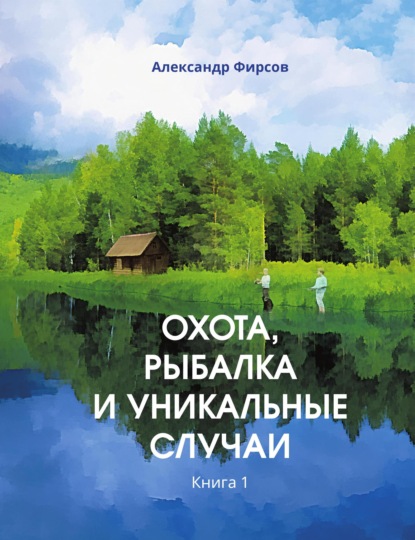 Охота, рыбалка и уникальные случаи. Книга 1 - Александр Фирсов