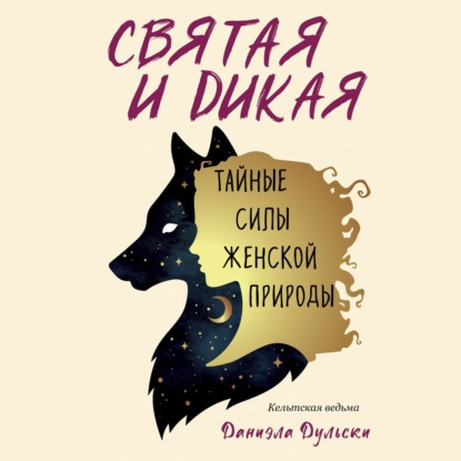 Святая и дикая. Тайные силы женской природы - Кельтская ведьма Даниэла Дульски