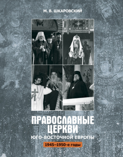 Православные церкви Юго-Восточной Европы (1945 – 1950-е гг.) - М. В. Шкаровский