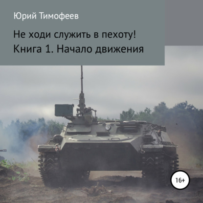 Не ходи служить в пехоту! Книга 1. Начало движения - Юрий Тимофеев