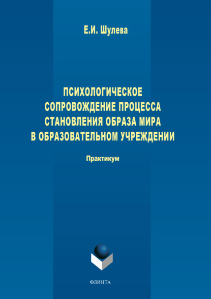 Психологическое сопровождение процесса становления образа мира в образовательном учреждении.  - Е. И. Шулева