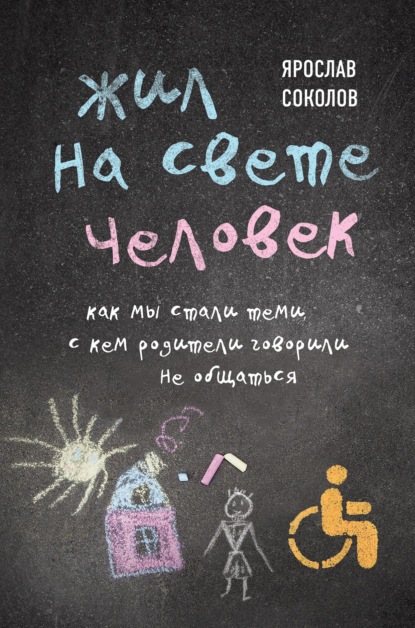 Жил на свете человек. Как мы стали теми, с кем родители говорили не общаться - Ярослав Соколов