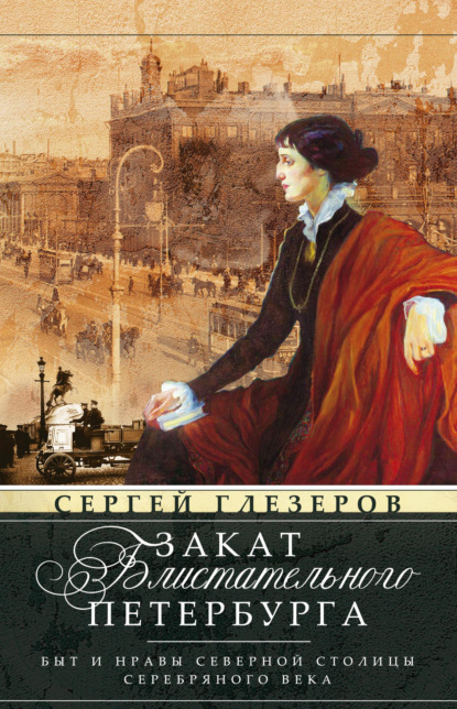 Закат блистательного Петербурга. Быт и нравы Северной столицы Серебряного века - Сергей Глезеров