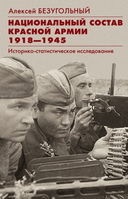 Национальный состав Красной армии. 1918–1945. Историко-статистическое исследование - Алексей Юрьевич Безугольный