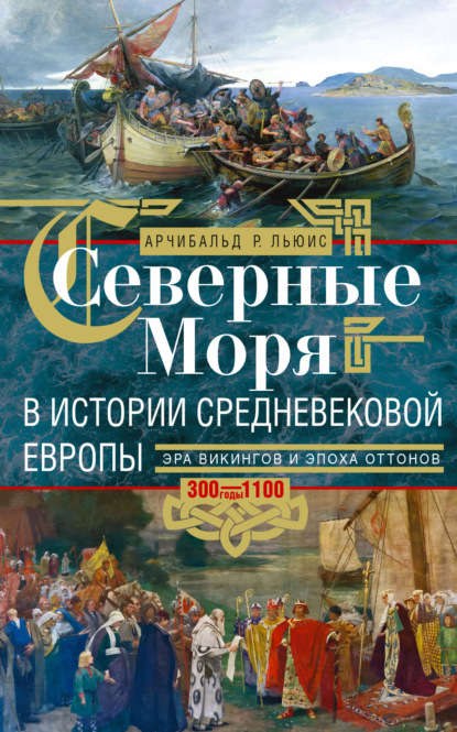 Северные моря в истории средневековой Европы. Эра викингов и эпоха Оттонов. 300–1100 годы - Арчибальд Росс Льюис