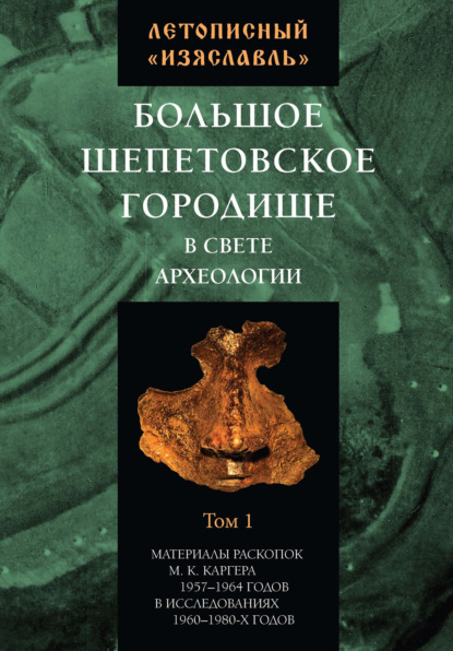 Летописный «Изяславль». Большое Шепетовское городище в свете археологии. Том I — Сборник статей