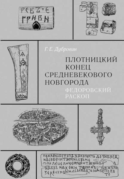 Плотницкий конец средневекового Новгорода. Федоровский раскоп - Г. Е. Дубровин