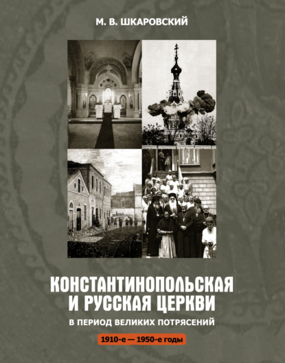 Константинопольская и Русская Церкви в период великих потрясений (1910-е – 1950-е гг.) — М. В. Шкаровский