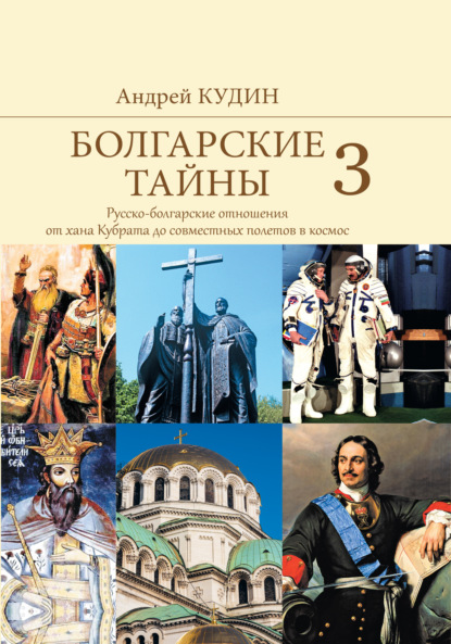 Болгарские тайны. Русско-болгарские отношения от хана Кубрата до совместных полетов в космос — Андрей Кудин